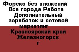 Форекс без вложений. - Все города Работа » Дополнительный заработок и сетевой маркетинг   . Красноярский край,Железногорск г.